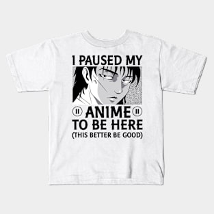 I Paused My Anime To Be Here This Better Be Good Kids T-Shirt